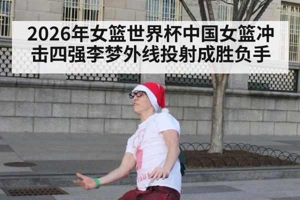 2026年女篮世界杯中国女篮冲击四强李梦外线投射成胜负手