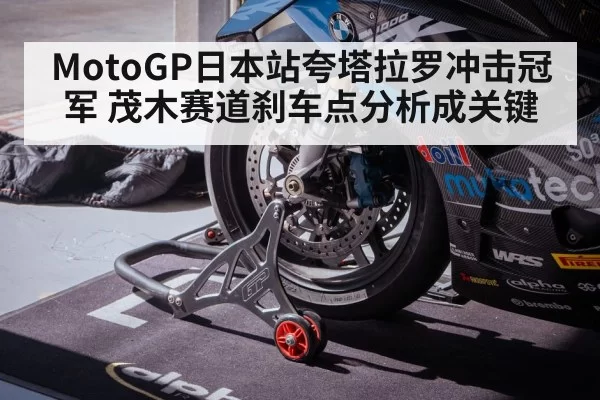 MotoGP日本站夸塔拉罗冲击冠军 茂木赛道刹车点分析成关键