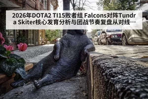 2026年DOTA2 TI15败者组 Falcons对阵Tundra Skiter核心发育分析与团战节奏复盘从对线补刀到出装选择看一号位如何接管比赛